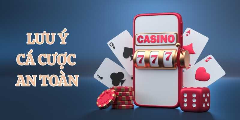 Chú ý các điểm quan trọng để cá cược an toàn