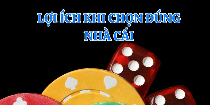 Điểm qua các lợi ích khi chọn đúng nhà cái