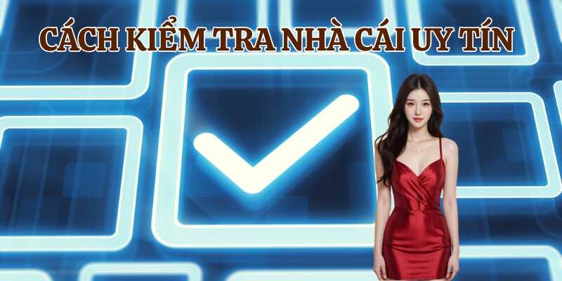 Khám phá lý do cần biết cách kiểm tra nhà cái uy tín