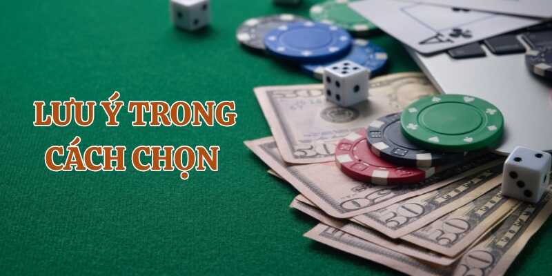 Một số lưu ý trong cách chọn nhà cái
