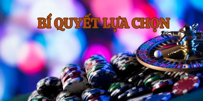 Tham khảo bí quyết chọn nhà cái casino hiệu quả