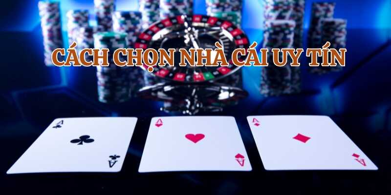 Tìm hiểu vì sao phải biết cách chọn nhà cái uy tín